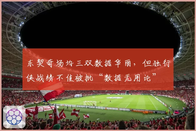 东契奇场均三双数据华丽，但独行侠战绩不佳被批“数据无用论”