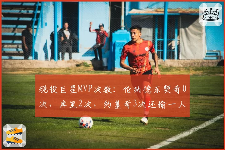 现役巨星MVP次数：伦纳德东契奇0次，库里2次，约基奇3次还输一人