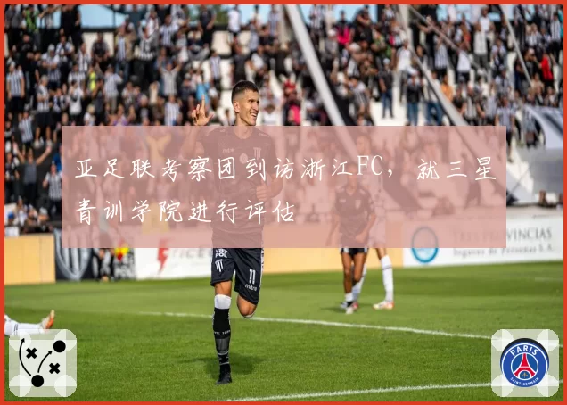 亚足联考察团到访浙江FC，就三星青训学院进行评估