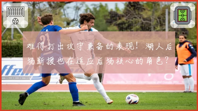 难得打出攻守兼备的表现！湖人后场新援也在适应后场核心的角色？