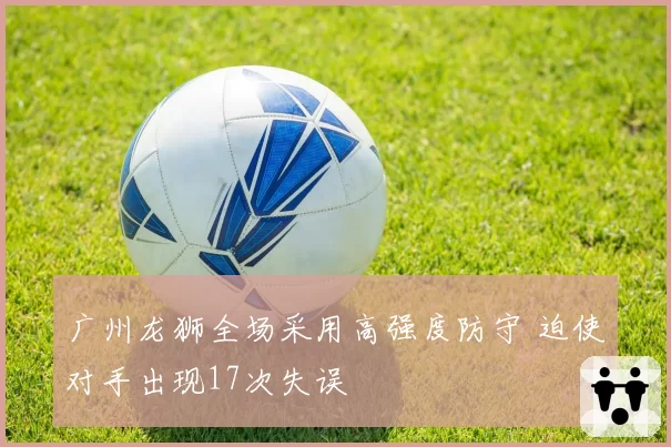 广州龙狮全场采用高强度防守 迫使对手出现17次失误