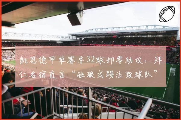 凯恩德甲单赛季32球却零助攻，拜仁名宿直言“独狼式踢法毁球队”