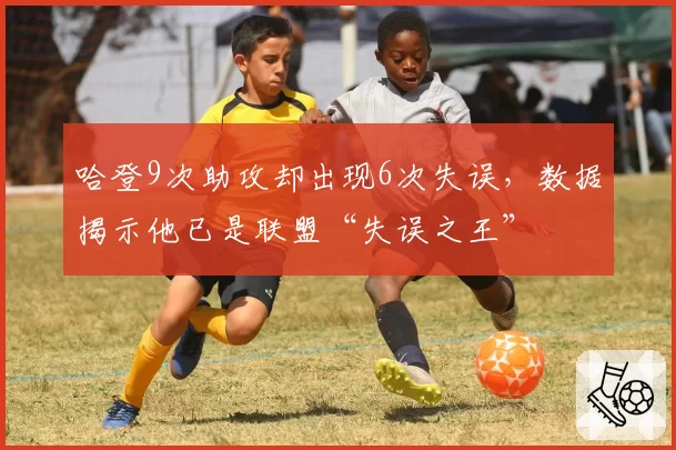 哈登9次助攻却出现6次失误,数据揭示他已是联盟“失误之王”