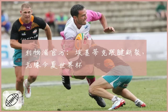 利物浦官方：埃基蒂克跟腱断裂，无缘今夏世界杯