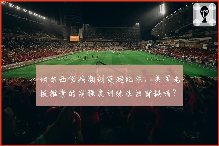 切尔西伤病潮创英超纪录，美国老板推崇的高强度训练法该背锅吗？