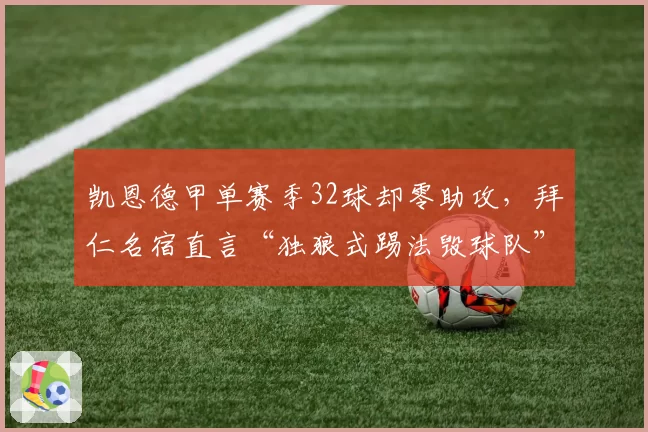 凯恩德甲单赛季32球却零助攻，拜仁名宿直言“独狼式踢法毁球队”