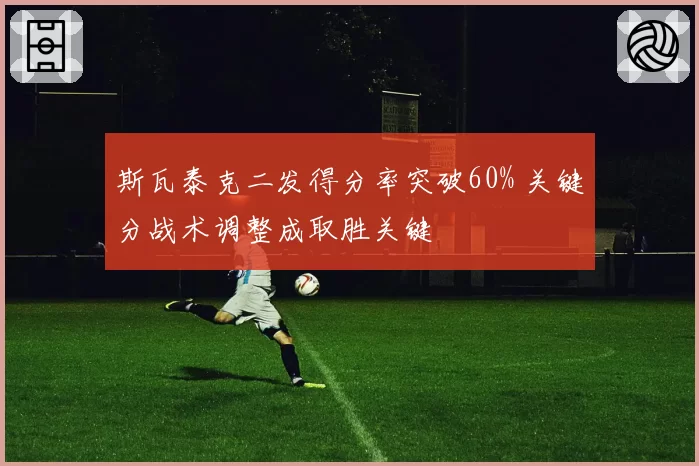 斯瓦泰克二发得分率突破60% 关键分战术调整成取胜关键