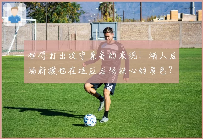 难得打出攻守兼备的表现！湖人后场新援也在适应后场核心的角色？