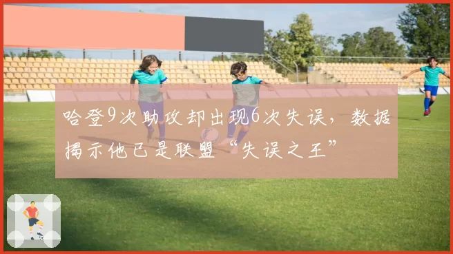 哈登9次助攻却出现6次失误,数据揭示他已是联盟“失误之王”