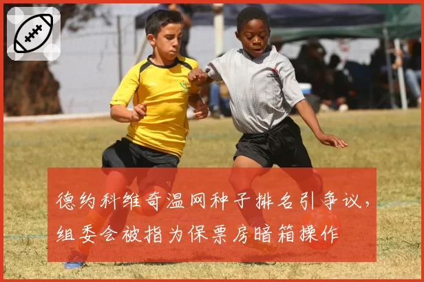 德约科维奇温网种子排名引争议，组委会被指为保票房暗箱操作