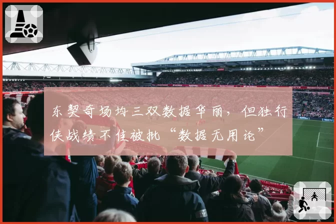 东契奇场均三双数据华丽，但独行侠战绩不佳被批“数据无用论”