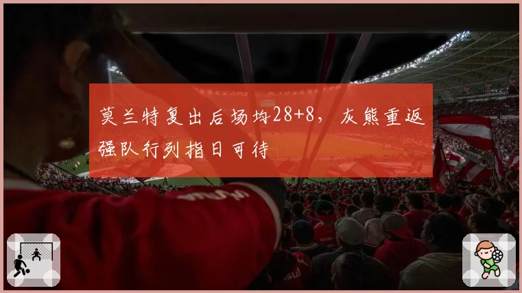 莫兰特复出后场均28+8,灰熊重返强队行列指日可待