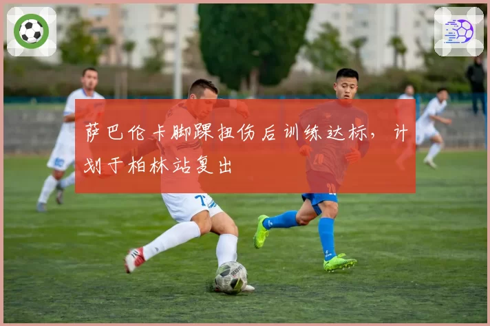 萨巴伦卡脚踝扭伤后训练达标,计划于柏林站复出