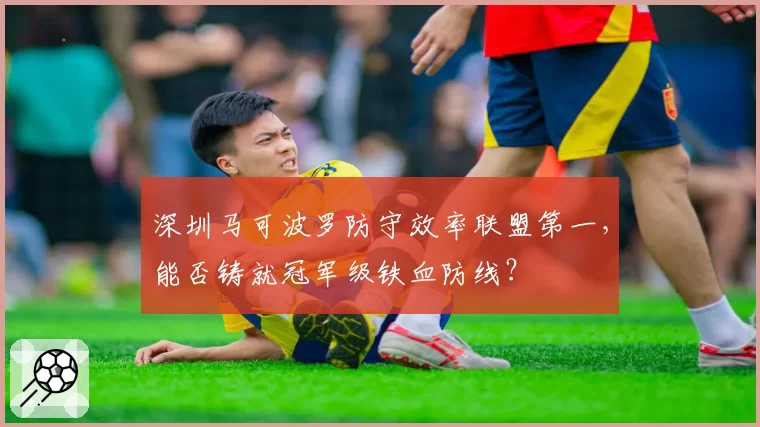深圳马可波罗防守效率联盟第一，能否铸就冠军级铁血防线？