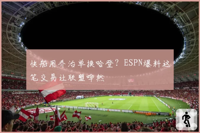 快船用乔治单换哈登?ESPN爆料这笔交易让联盟哗然