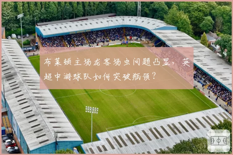 布莱顿主场龙客场虫问题凸显,英超中游球队如何突破瓶颈?