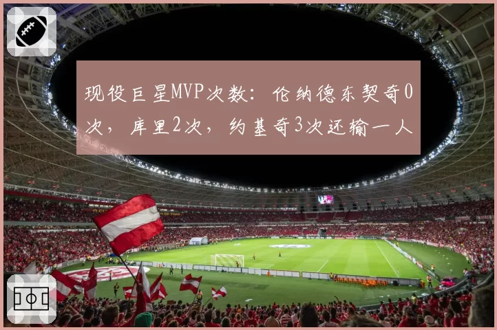 现役巨星MVP次数:伦纳德东契奇0次,库里2次,约基奇3次还输一人