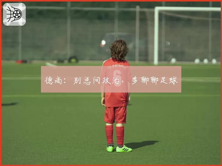 德尚:别总问政治,多聊聊足球