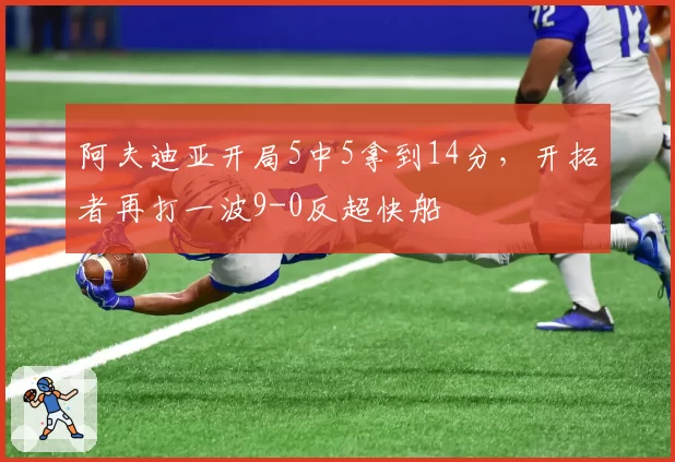 阿夫迪亚开局5中5拿到14分，开拓者再打一波9-0反超快船