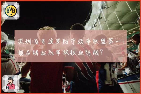 深圳马可波罗防守效率联盟第一，能否铸就冠军级铁血防线？