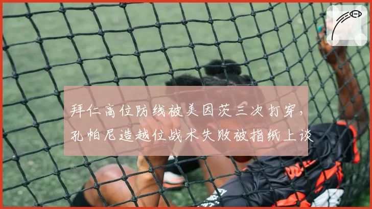 拜仁高位防线被美因茨三次打穿,孔帕尼造越位战术失败被指纸上谈兵
